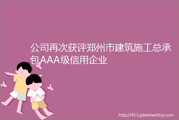 公司再次获评郑州市建筑施工总承包AAA级信用企业